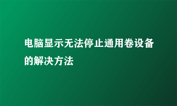 电脑显示无法停止通用卷设备的解决方法