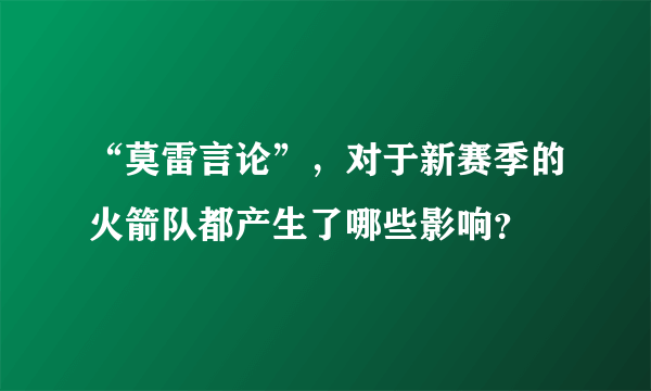 “莫雷言论”，对于新赛季的火箭队都产生了哪些影响？