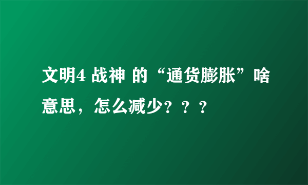 文明4 战神 的“通货膨胀”啥意思，怎么减少？？？