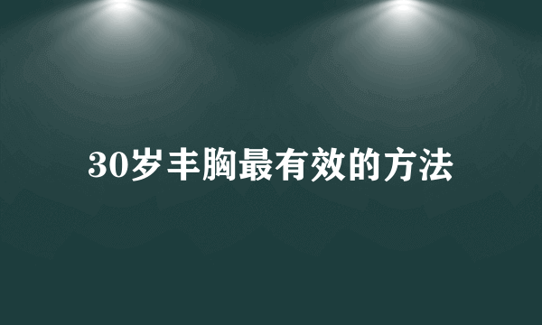 30岁丰胸最有效的方法