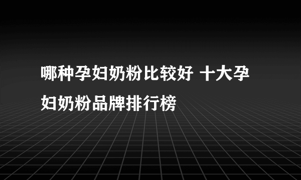 哪种孕妇奶粉比较好 十大孕妇奶粉品牌排行榜