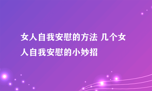 女人自我安慰的方法 几个女人自我安慰的小妙招