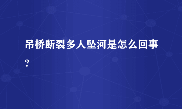 吊桥断裂多人坠河是怎么回事？