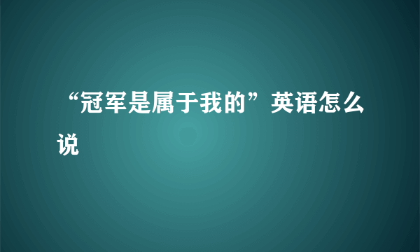 “冠军是属于我的”英语怎么说