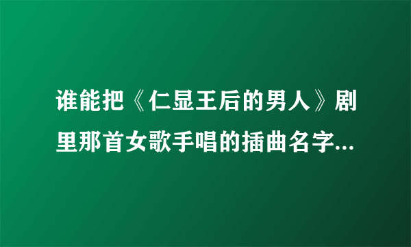 谁能把《仁显王后的男人》剧里那首女歌手唱的插曲名字告诉我吗？真心跪求！