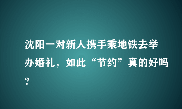 沈阳一对新人携手乘地铁去举办婚礼，如此“节约”真的好吗？