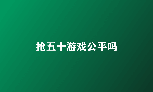 抢五十游戏公平吗