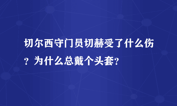 切尔西守门员切赫受了什么伤？为什么总戴个头套？