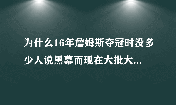 为什么16年詹姆斯夺冠时没多少人说黑幕而现在大批大批人说这是NBA最耻辱的总决赛？