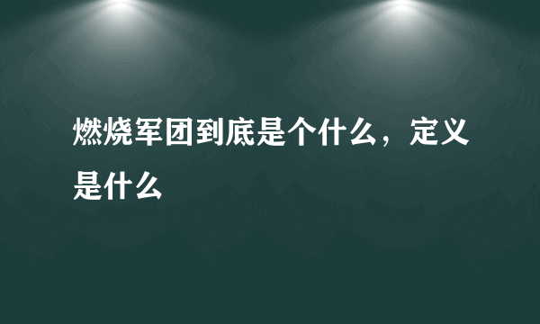 燃烧军团到底是个什么，定义是什么