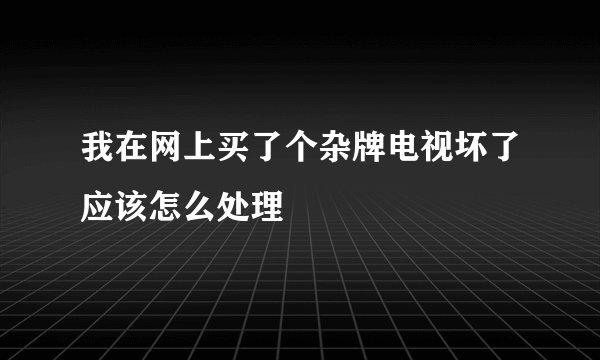 我在网上买了个杂牌电视坏了应该怎么处理