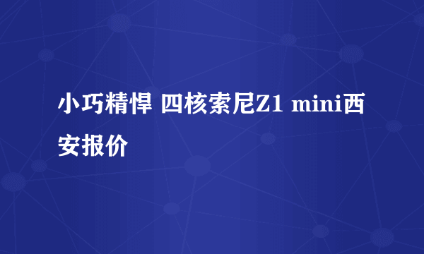 小巧精悍 四核索尼Z1 mini西安报价