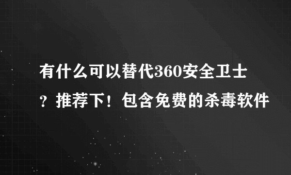 有什么可以替代360安全卫士？推荐下！包含免费的杀毒软件