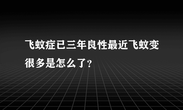 飞蚊症已三年良性最近飞蚊变很多是怎么了？