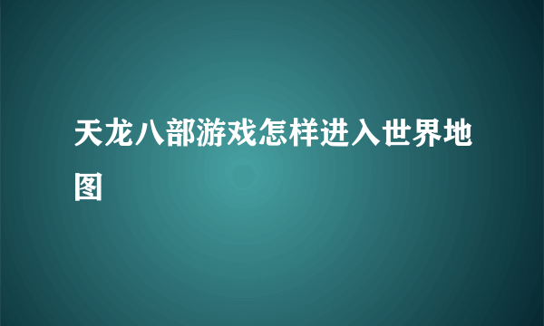 天龙八部游戏怎样进入世界地图