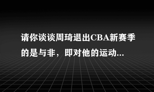 请你谈谈周琦退出CBA新赛季的是与非，即对他的运动生涯影响？