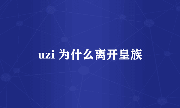 uzi 为什么离开皇族