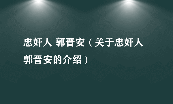 忠奸人 郭晋安（关于忠奸人 郭晋安的介绍）