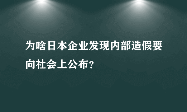 为啥日本企业发现内部造假要向社会上公布？