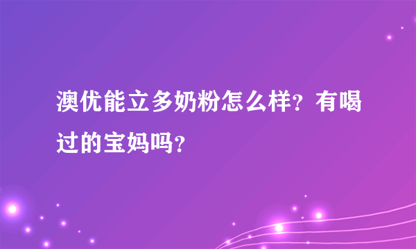 澳优能立多奶粉怎么样？有喝过的宝妈吗？