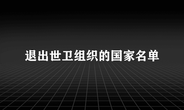 退出世卫组织的国家名单