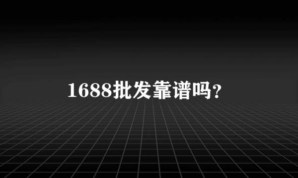 1688批发靠谱吗？