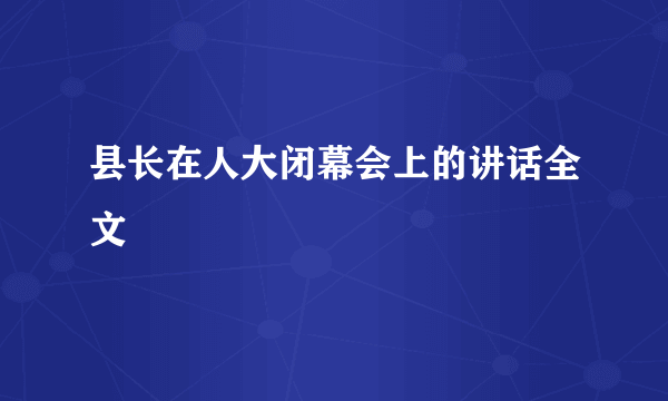 县长在人大闭幕会上的讲话全文