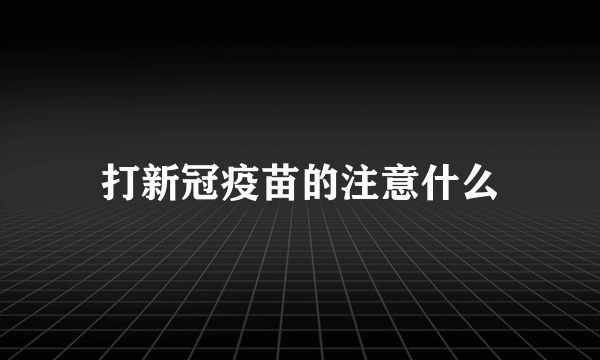 打新冠疫苗的注意什么