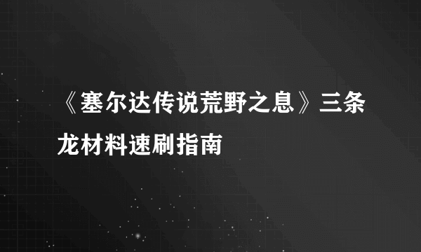 《塞尔达传说荒野之息》三条龙材料速刷指南