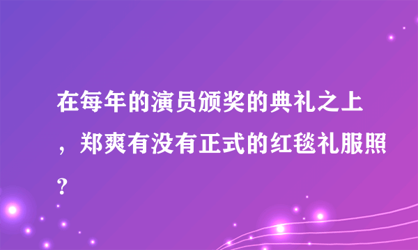 在每年的演员颁奖的典礼之上，郑爽有没有正式的红毯礼服照？