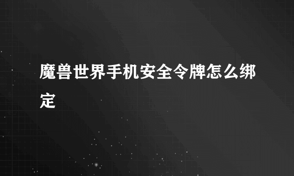 魔兽世界手机安全令牌怎么绑定