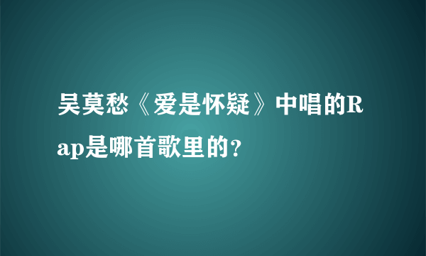 吴莫愁《爱是怀疑》中唱的Rap是哪首歌里的？