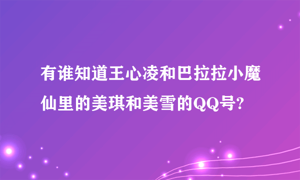 有谁知道王心凌和巴拉拉小魔仙里的美琪和美雪的QQ号?