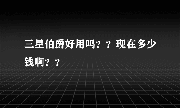 三星伯爵好用吗？？现在多少钱啊？？