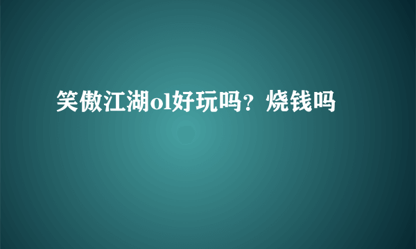 笑傲江湖ol好玩吗？烧钱吗