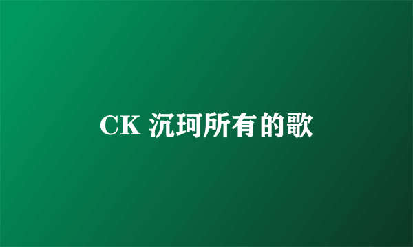 CK 沉珂所有的歌