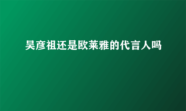 吴彦祖还是欧莱雅的代言人吗