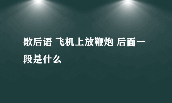 歇后语 飞机上放鞭炮 后面一段是什么