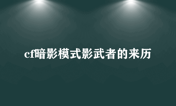 cf暗影模式影武者的来历