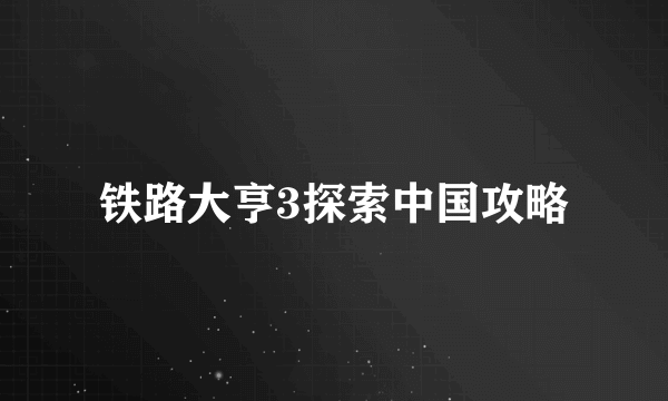 铁路大亨3探索中国攻略