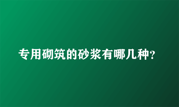 专用砌筑的砂浆有哪几种？