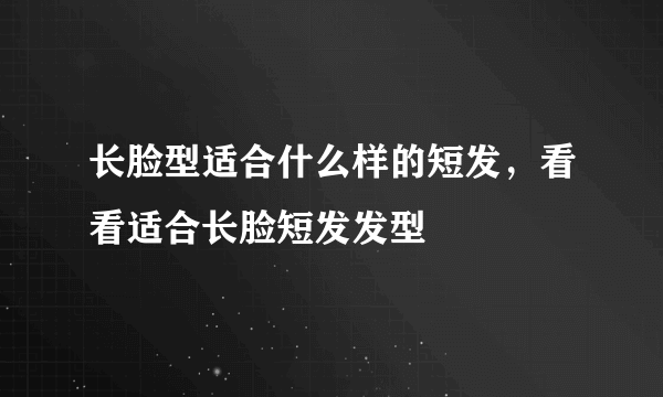 长脸型适合什么样的短发，看看适合长脸短发发型