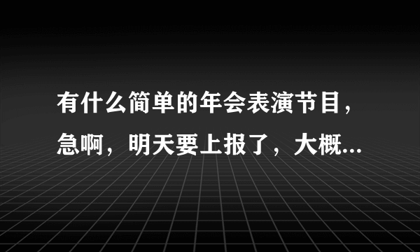 有什么简单的年会表演节目，急啊，明天要上报了，大概三个人的就可以了