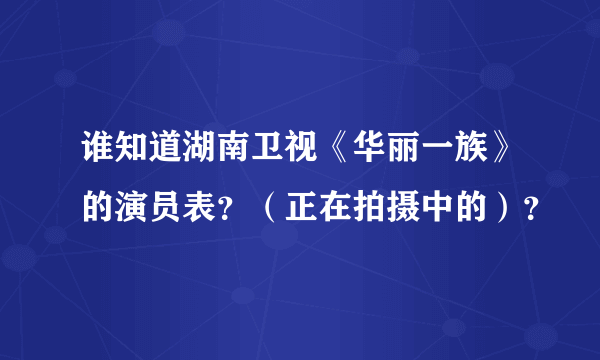 谁知道湖南卫视《华丽一族》的演员表？（正在拍摄中的）？