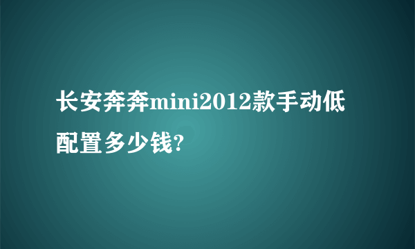 长安奔奔mini2012款手动低配置多少钱?