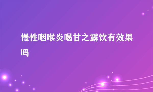 慢性咽喉炎喝甘之露饮有效果吗