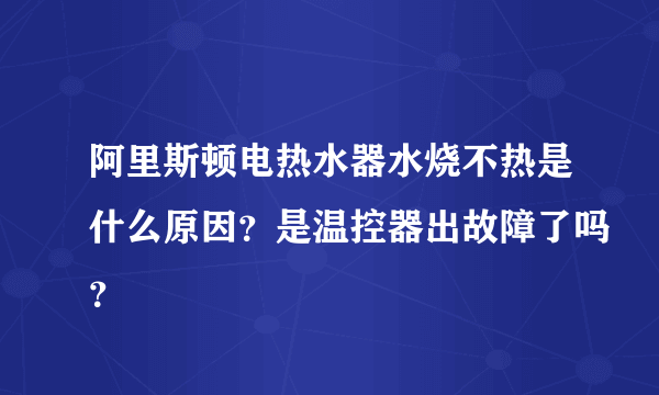 阿里斯顿电热水器水烧不热是什么原因？是温控器出故障了吗？