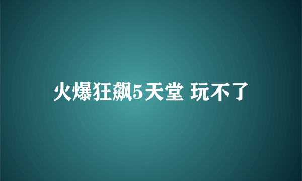 火爆狂飙5天堂 玩不了