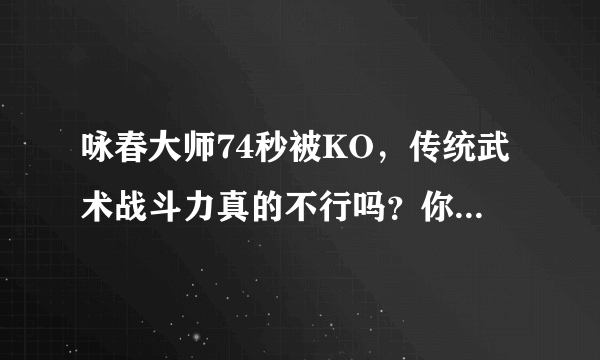 咏春大师74秒被KO，传统武术战斗力真的不行吗？你有什么看法？