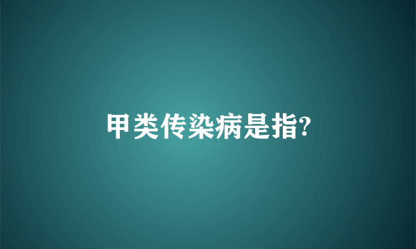 甲类传染病是指?